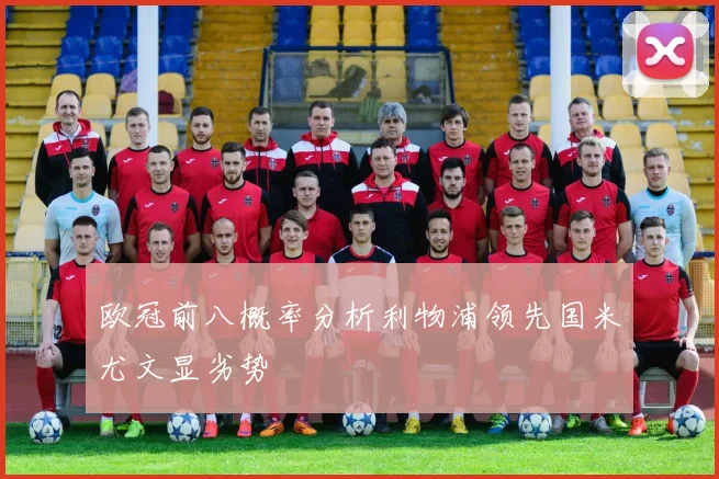 欧冠前八概率分析利物浦领先国米尤文显劣势
