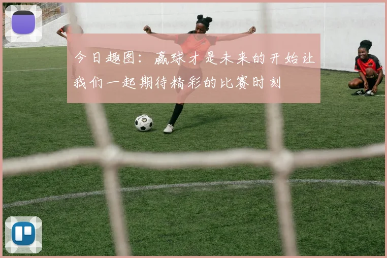 今日趣图：赢球才是未来的开始让我们一起期待精彩的比赛时刻